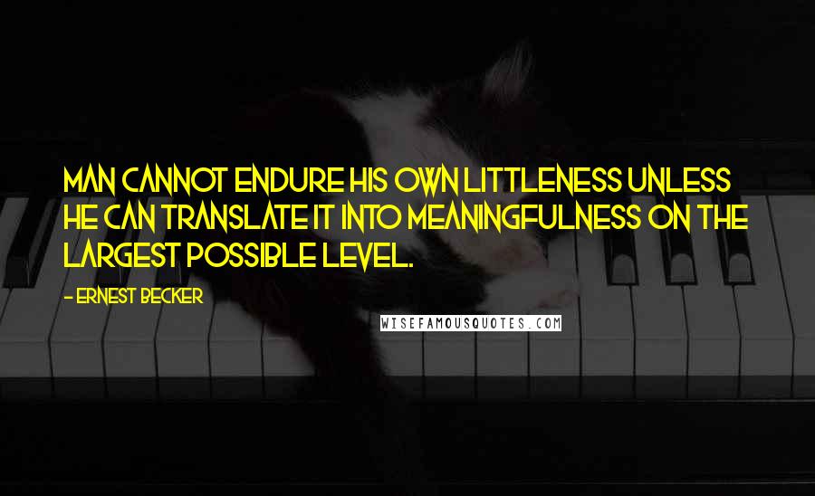 Ernest Becker Quotes: Man cannot endure his own littleness unless he can translate it into meaningfulness on the largest possible level.