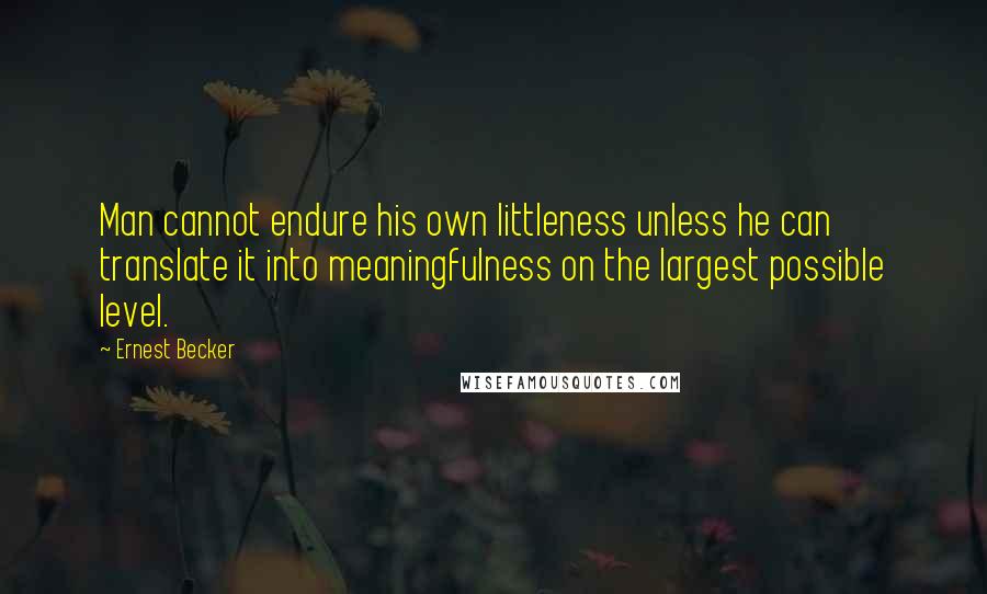 Ernest Becker Quotes: Man cannot endure his own littleness unless he can translate it into meaningfulness on the largest possible level.