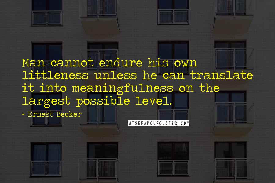 Ernest Becker Quotes: Man cannot endure his own littleness unless he can translate it into meaningfulness on the largest possible level.