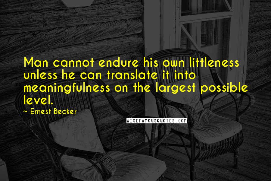 Ernest Becker Quotes: Man cannot endure his own littleness unless he can translate it into meaningfulness on the largest possible level.