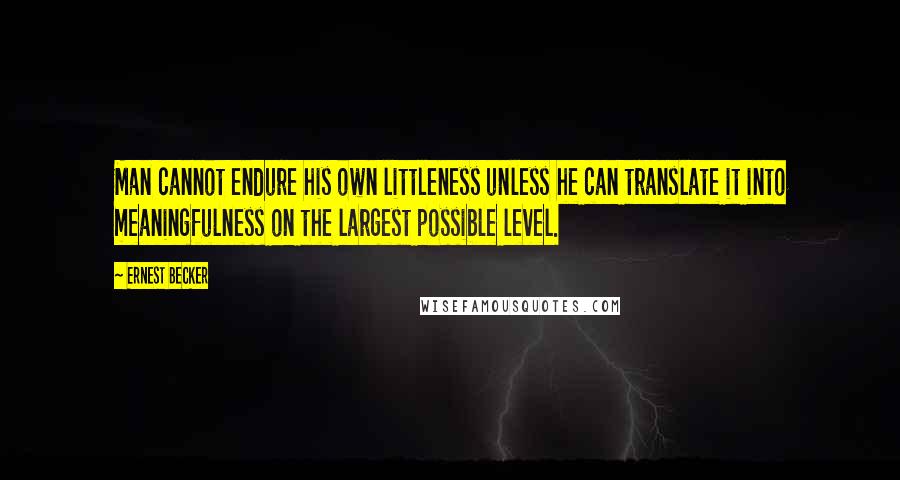 Ernest Becker Quotes: Man cannot endure his own littleness unless he can translate it into meaningfulness on the largest possible level.