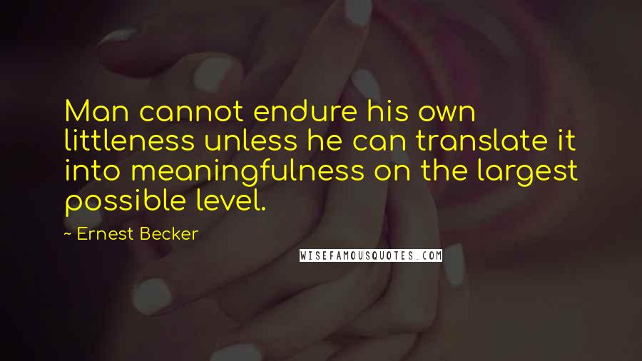 Ernest Becker Quotes: Man cannot endure his own littleness unless he can translate it into meaningfulness on the largest possible level.