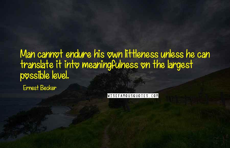 Ernest Becker Quotes: Man cannot endure his own littleness unless he can translate it into meaningfulness on the largest possible level.