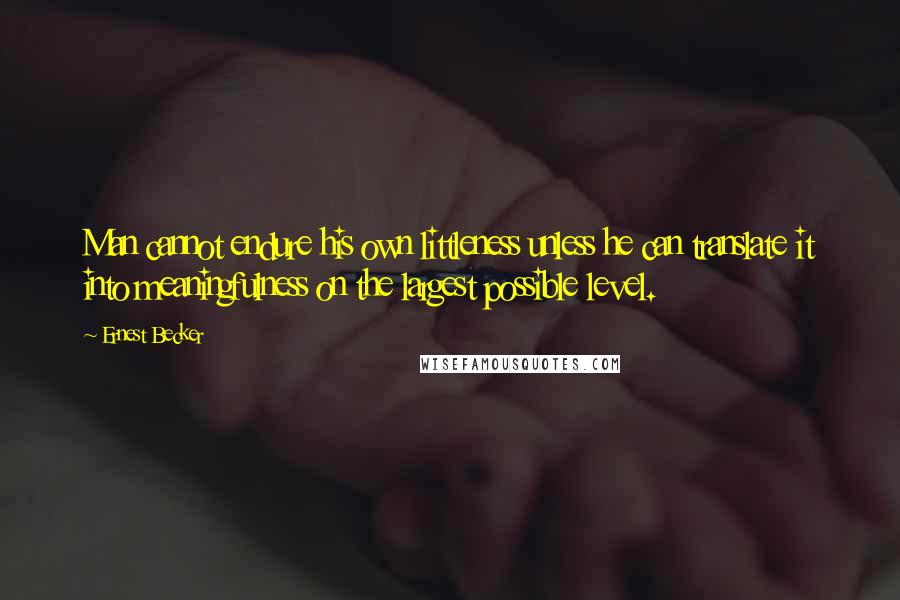 Ernest Becker Quotes: Man cannot endure his own littleness unless he can translate it into meaningfulness on the largest possible level.