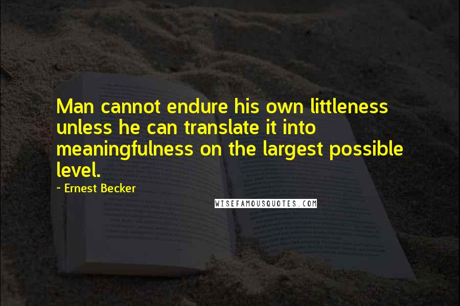 Ernest Becker Quotes: Man cannot endure his own littleness unless he can translate it into meaningfulness on the largest possible level.