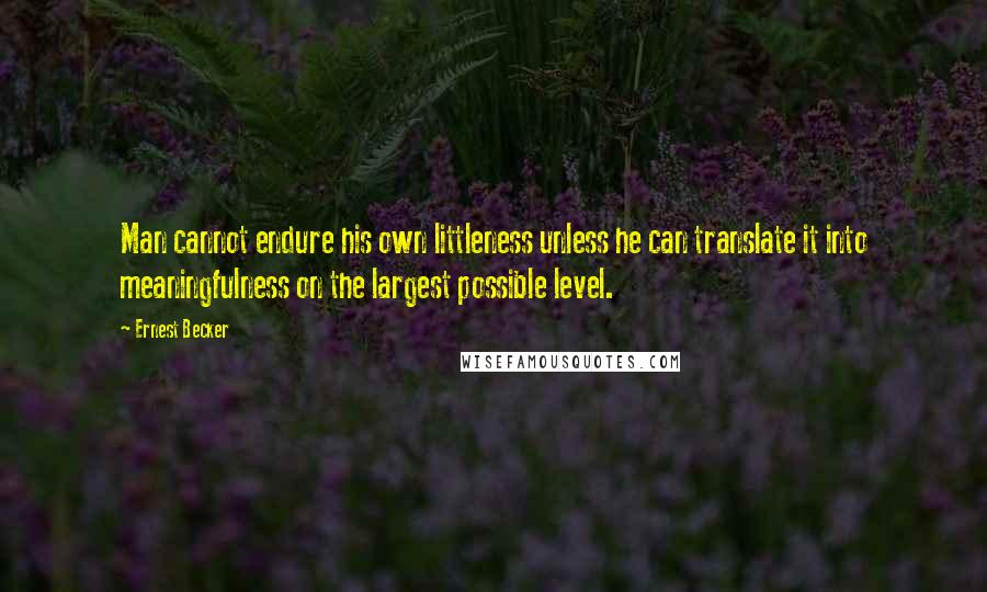 Ernest Becker Quotes: Man cannot endure his own littleness unless he can translate it into meaningfulness on the largest possible level.