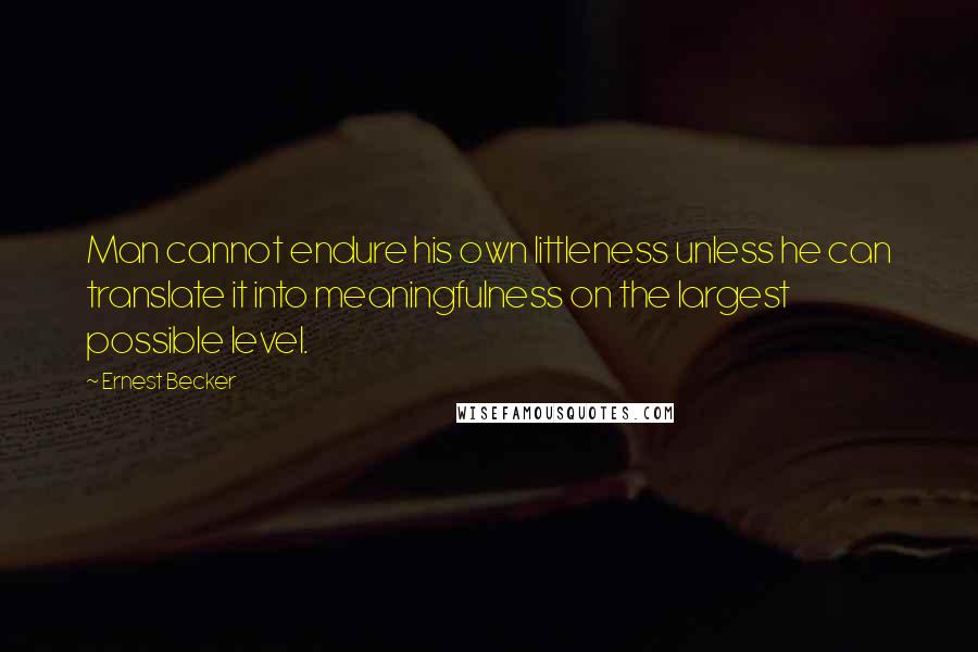 Ernest Becker Quotes: Man cannot endure his own littleness unless he can translate it into meaningfulness on the largest possible level.