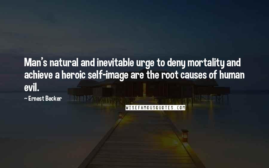 Ernest Becker Quotes: Man's natural and inevitable urge to deny mortality and achieve a heroic self-image are the root causes of human evil.