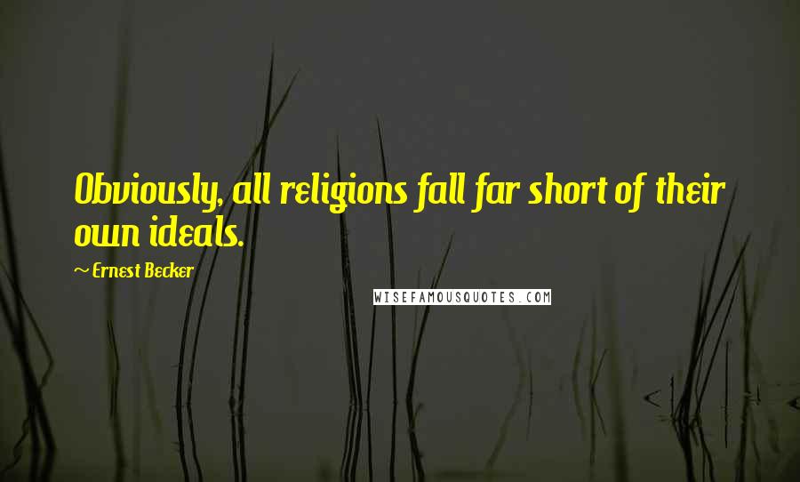 Ernest Becker Quotes: Obviously, all religions fall far short of their own ideals.