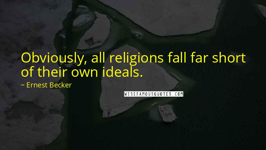 Ernest Becker Quotes: Obviously, all religions fall far short of their own ideals.