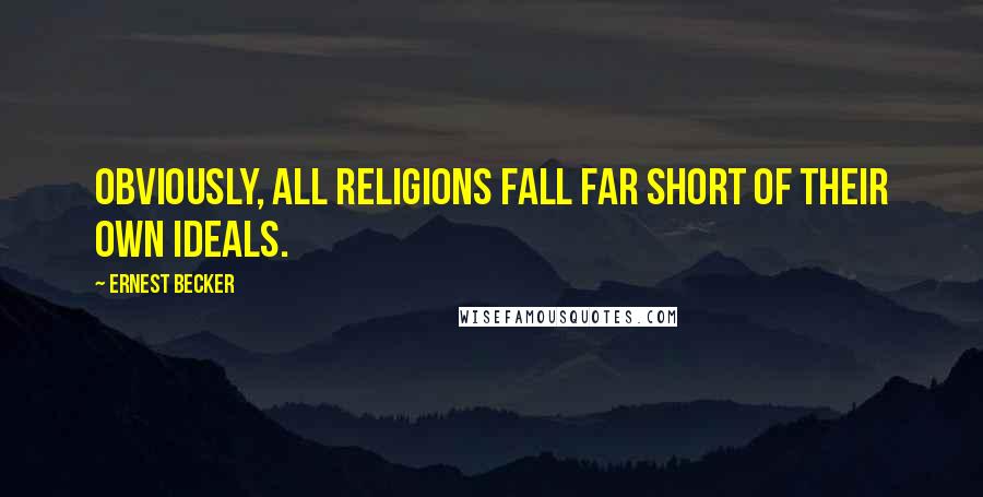 Ernest Becker Quotes: Obviously, all religions fall far short of their own ideals.