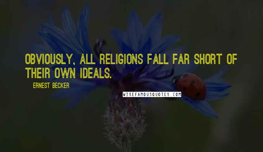 Ernest Becker Quotes: Obviously, all religions fall far short of their own ideals.