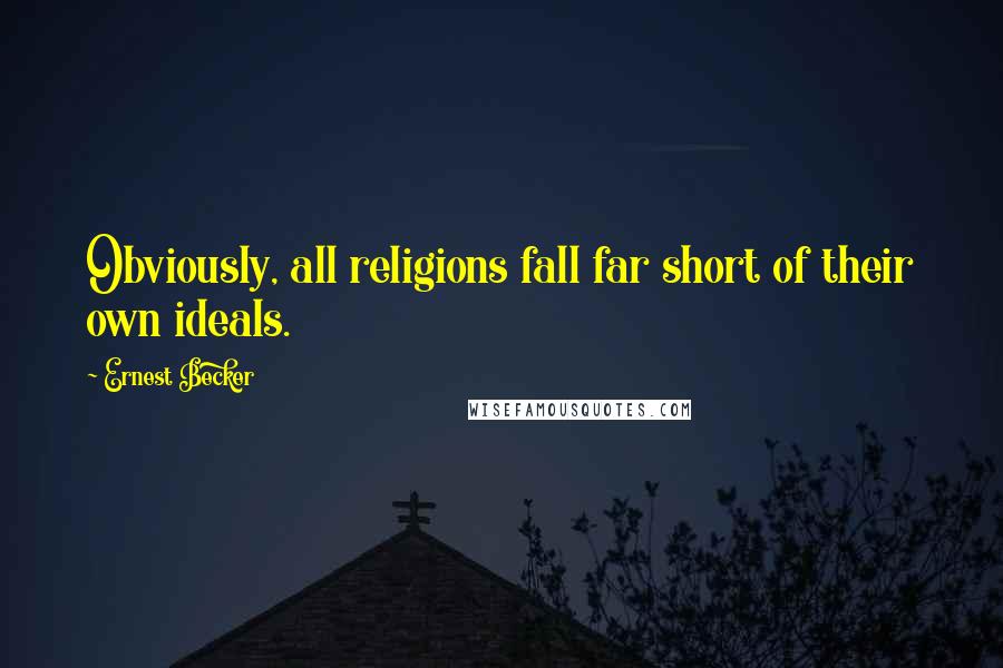 Ernest Becker Quotes: Obviously, all religions fall far short of their own ideals.