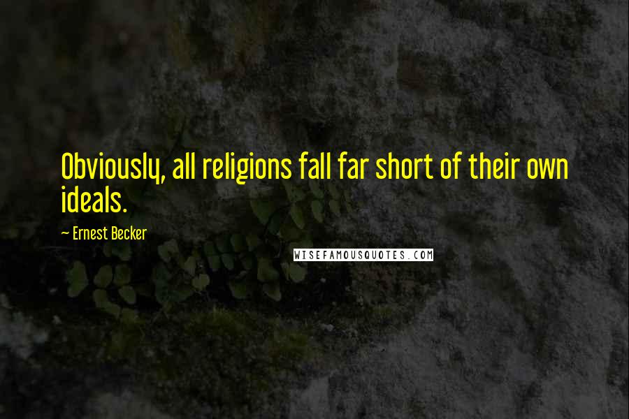 Ernest Becker Quotes: Obviously, all religions fall far short of their own ideals.