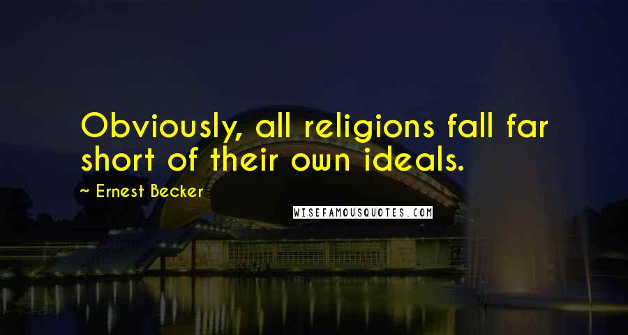 Ernest Becker Quotes: Obviously, all religions fall far short of their own ideals.