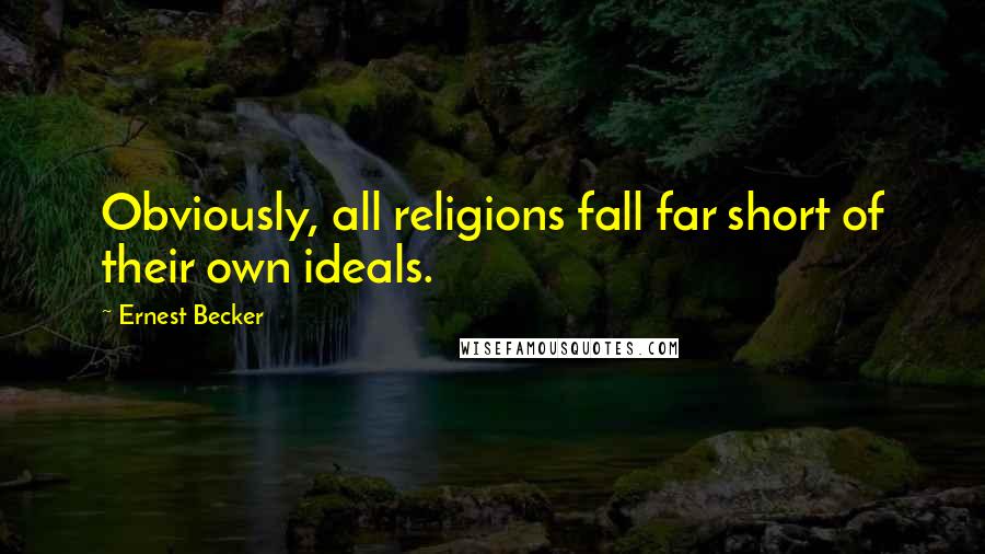 Ernest Becker Quotes: Obviously, all religions fall far short of their own ideals.