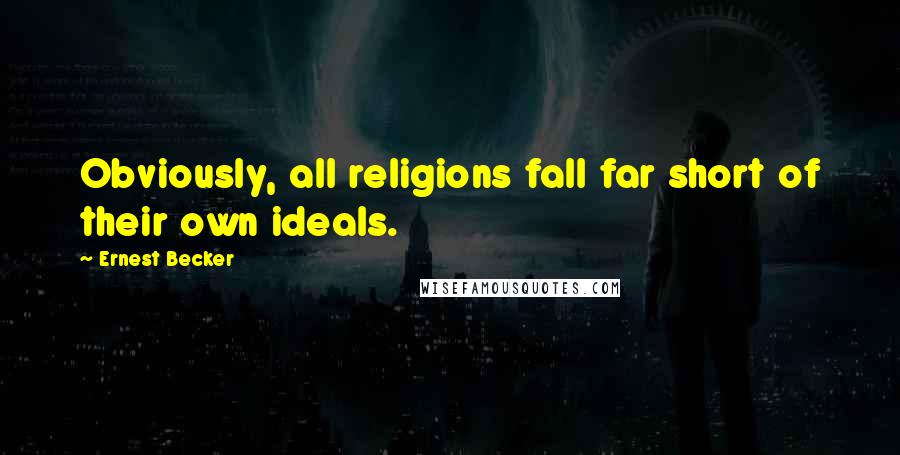 Ernest Becker Quotes: Obviously, all religions fall far short of their own ideals.