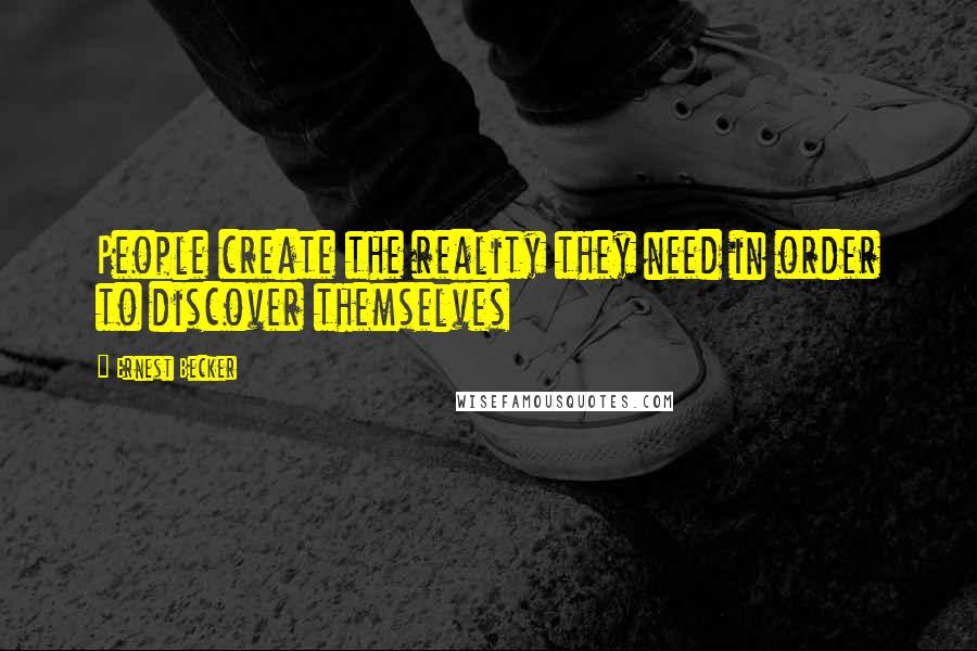 Ernest Becker Quotes: People create the reality they need in order to discover themselves