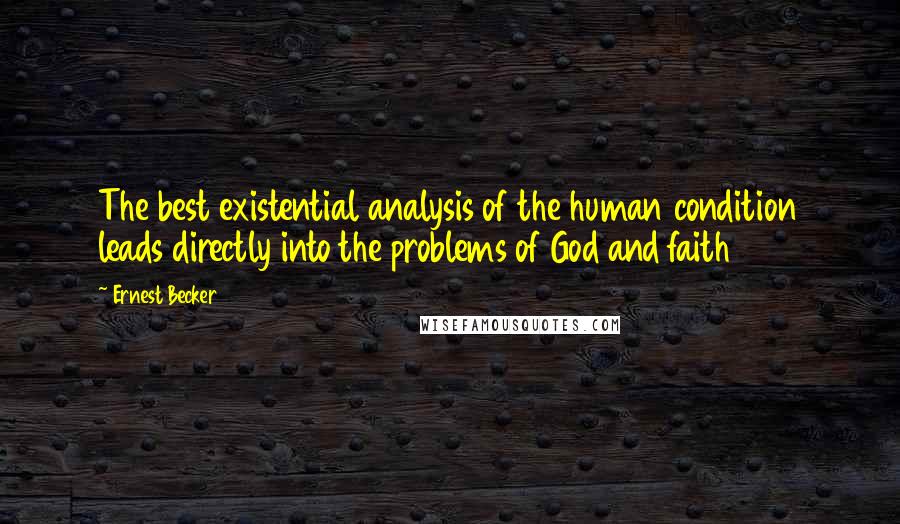 Ernest Becker Quotes: The best existential analysis of the human condition leads directly into the problems of God and faith