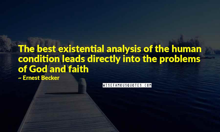 Ernest Becker Quotes: The best existential analysis of the human condition leads directly into the problems of God and faith