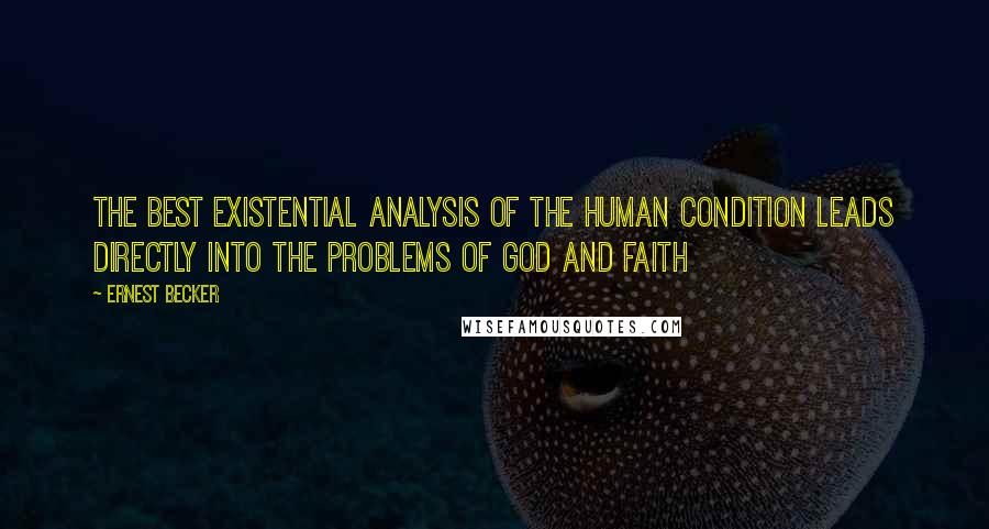 Ernest Becker Quotes: The best existential analysis of the human condition leads directly into the problems of God and faith