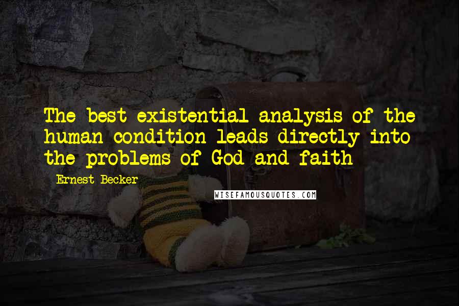 Ernest Becker Quotes: The best existential analysis of the human condition leads directly into the problems of God and faith