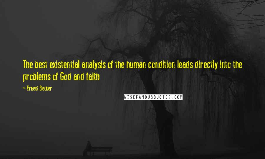 Ernest Becker Quotes: The best existential analysis of the human condition leads directly into the problems of God and faith