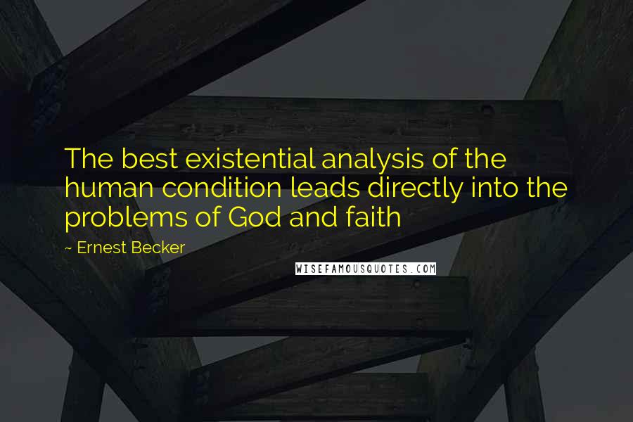 Ernest Becker Quotes: The best existential analysis of the human condition leads directly into the problems of God and faith