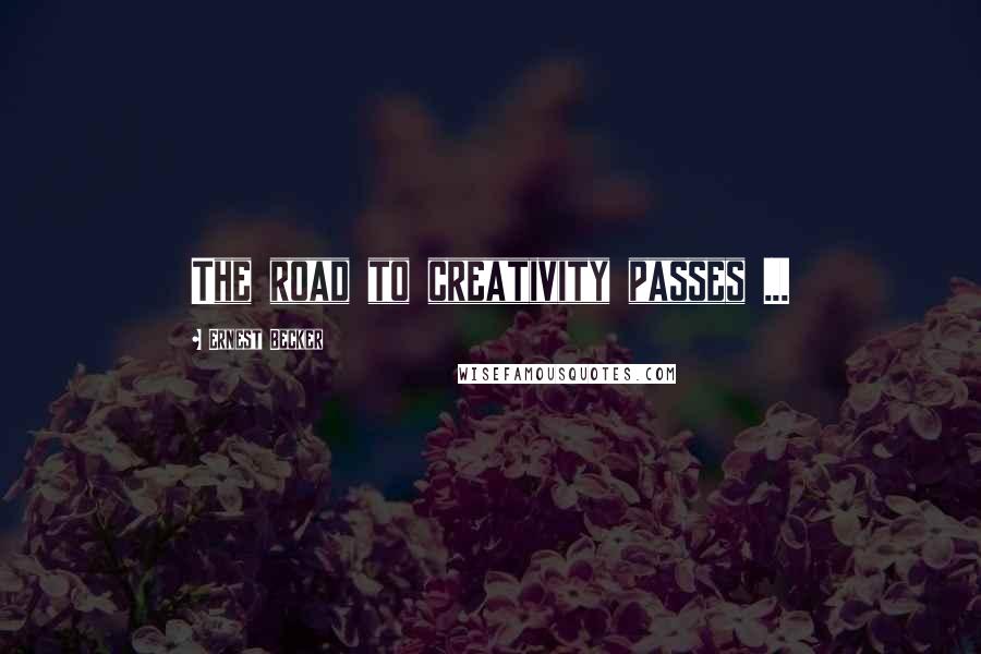 Ernest Becker Quotes: The road to creativity passes ...