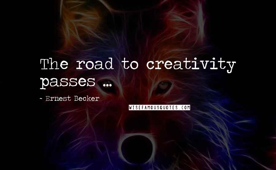 Ernest Becker Quotes: The road to creativity passes ...