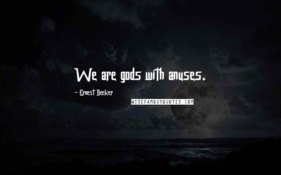 Ernest Becker Quotes: We are gods with anuses.