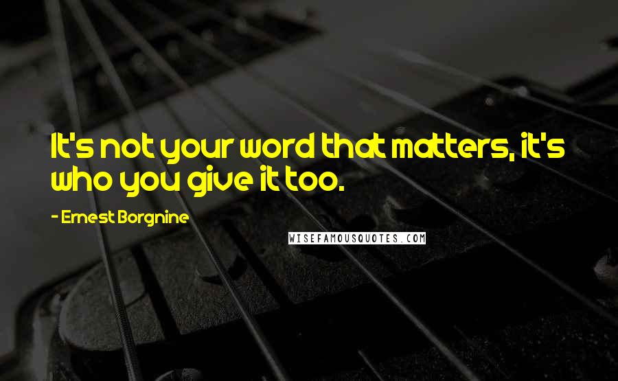 Ernest Borgnine Quotes: It's not your word that matters, it's who you give it too.