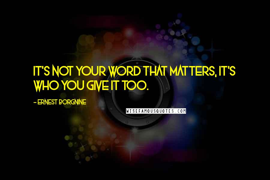 Ernest Borgnine Quotes: It's not your word that matters, it's who you give it too.