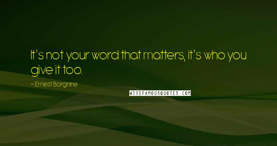 Ernest Borgnine Quotes: It's not your word that matters, it's who you give it too.