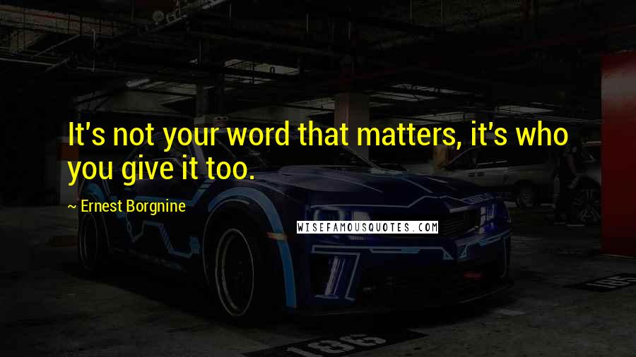 Ernest Borgnine Quotes: It's not your word that matters, it's who you give it too.