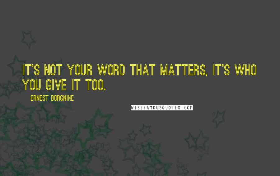 Ernest Borgnine Quotes: It's not your word that matters, it's who you give it too.