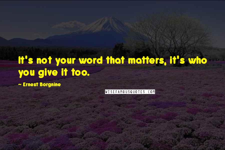 Ernest Borgnine Quotes: It's not your word that matters, it's who you give it too.