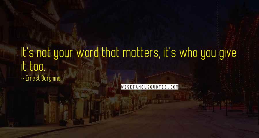 Ernest Borgnine Quotes: It's not your word that matters, it's who you give it too.