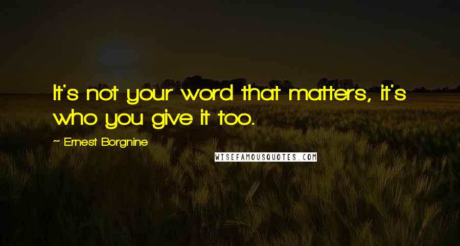 Ernest Borgnine Quotes: It's not your word that matters, it's who you give it too.