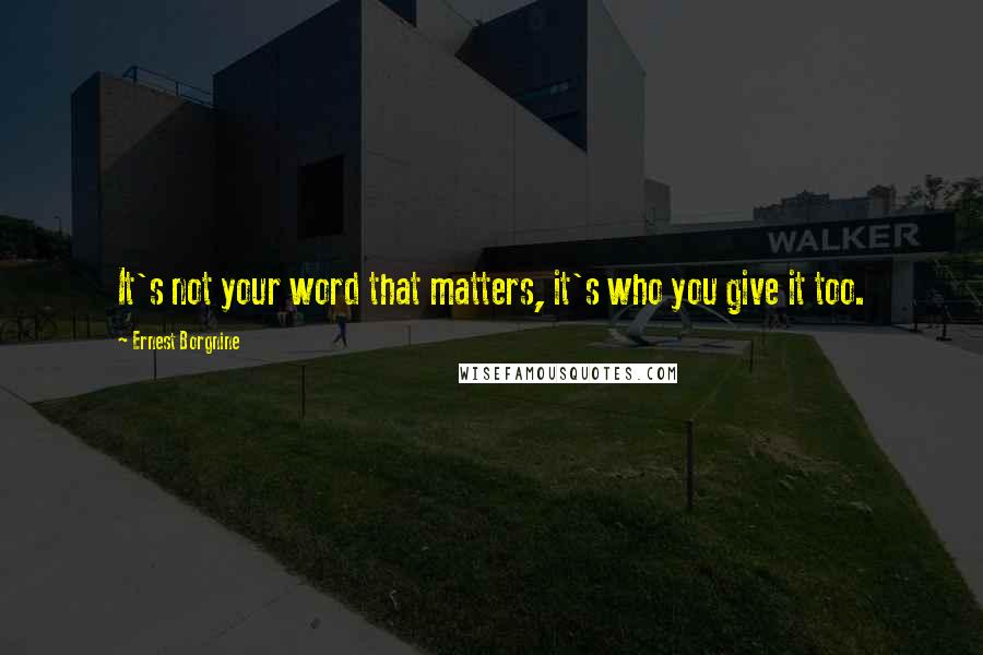 Ernest Borgnine Quotes: It's not your word that matters, it's who you give it too.