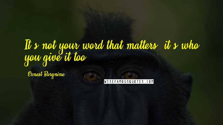 Ernest Borgnine Quotes: It's not your word that matters, it's who you give it too.
