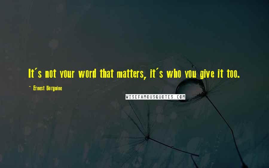 Ernest Borgnine Quotes: It's not your word that matters, it's who you give it too.
