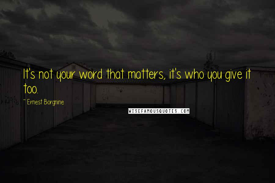 Ernest Borgnine Quotes: It's not your word that matters, it's who you give it too.