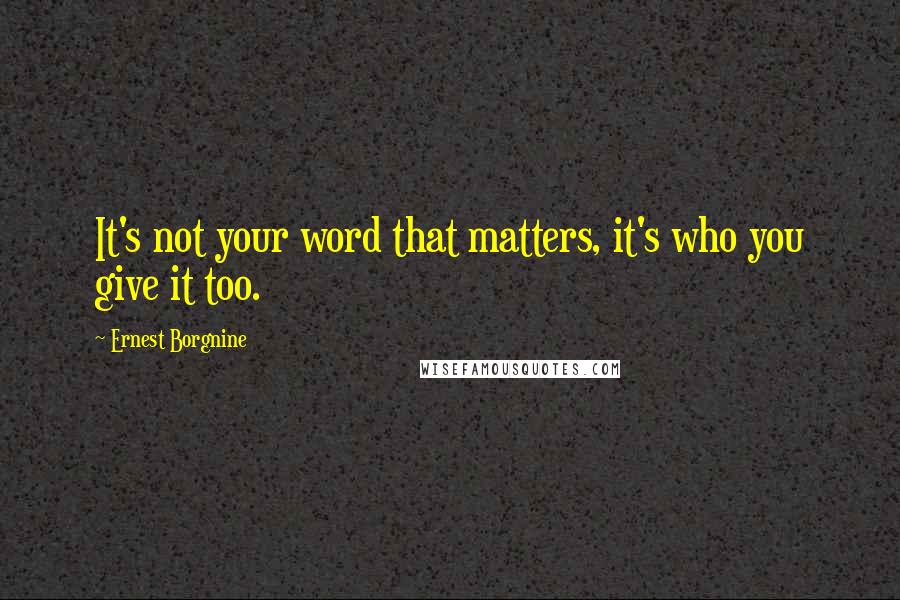Ernest Borgnine Quotes: It's not your word that matters, it's who you give it too.