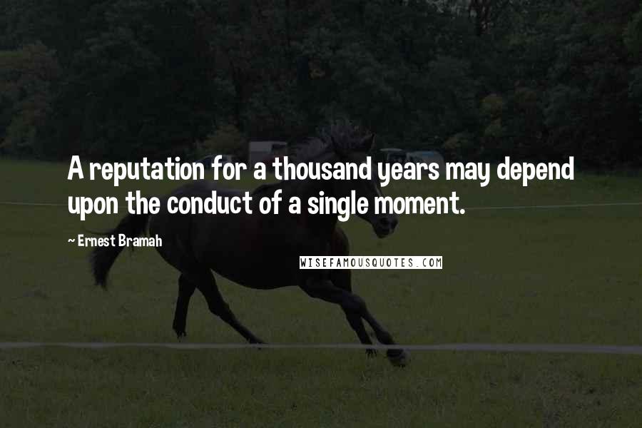 Ernest Bramah Quotes: A reputation for a thousand years may depend upon the conduct of a single moment.