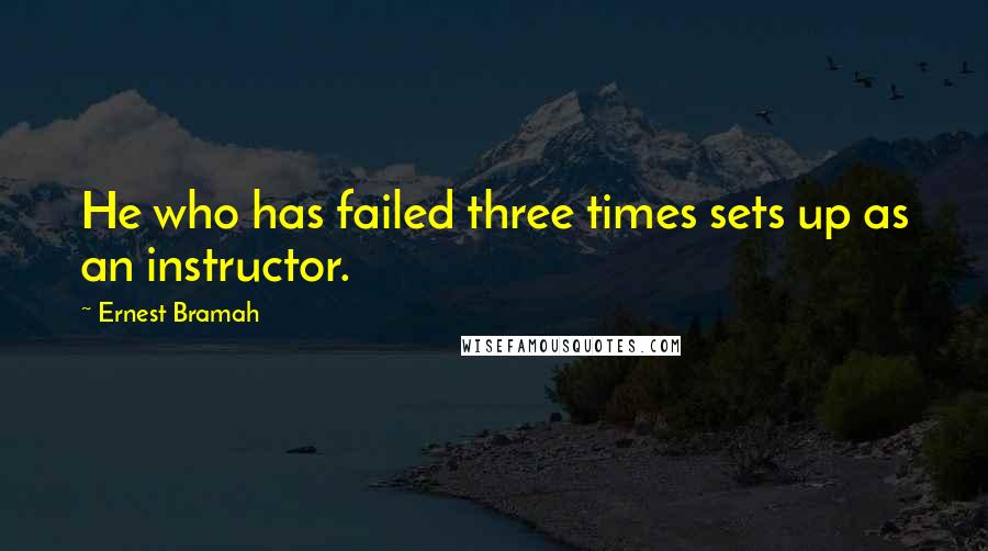 Ernest Bramah Quotes: He who has failed three times sets up as an instructor.
