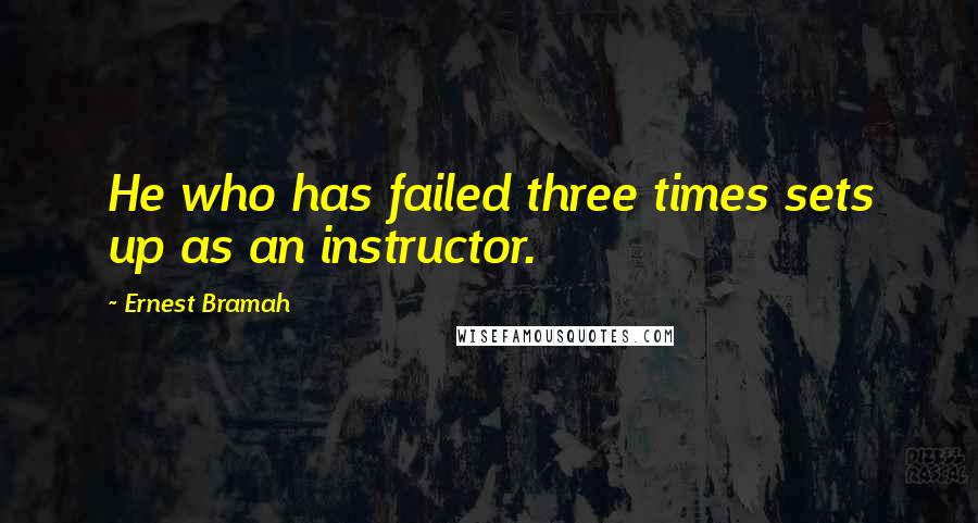 Ernest Bramah Quotes: He who has failed three times sets up as an instructor.
