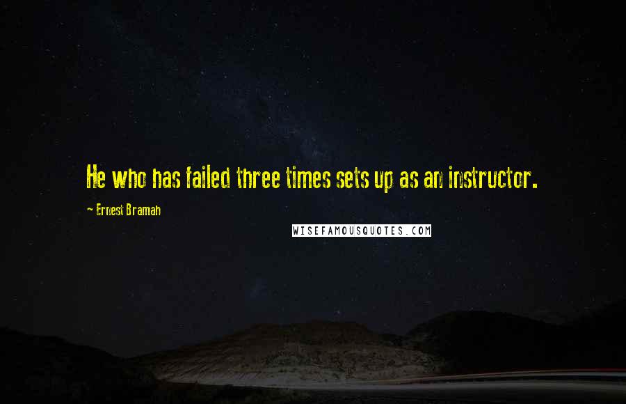 Ernest Bramah Quotes: He who has failed three times sets up as an instructor.