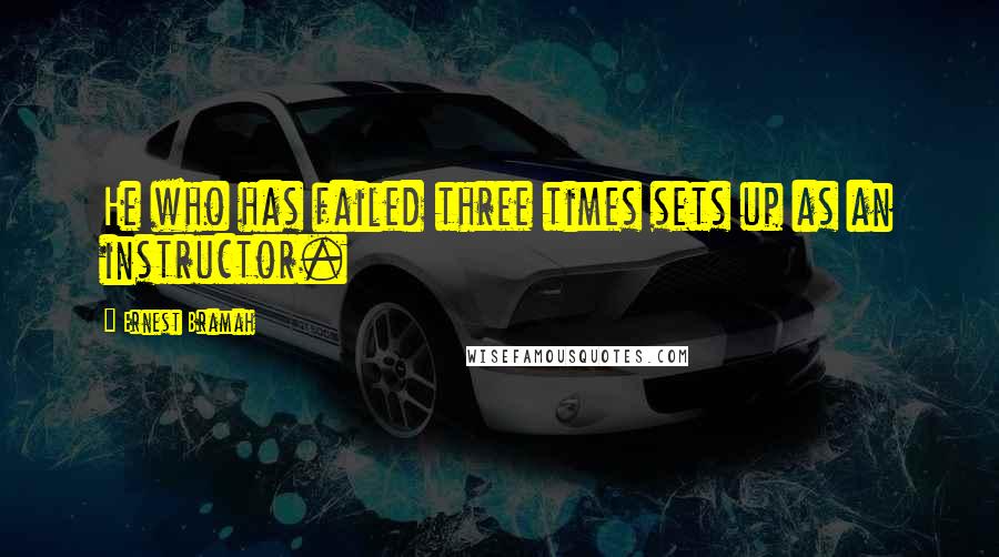 Ernest Bramah Quotes: He who has failed three times sets up as an instructor.