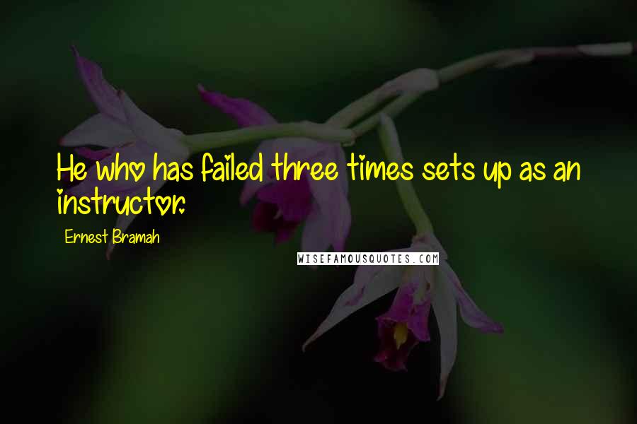 Ernest Bramah Quotes: He who has failed three times sets up as an instructor.